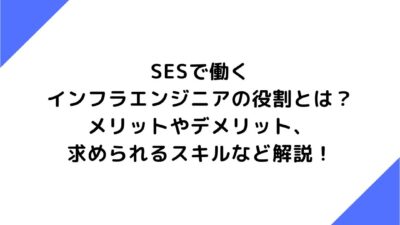 SESで働くインフラエンジニアの役割とは？メリットやデメリット、求められるスキルなど解説！